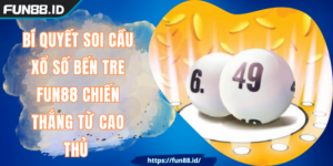 Bí Quyết Soi Cầu Xổ Số Bến Tre FUN88 Chiến Thắng Từ Cao Thủ