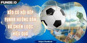 Kèo Cơ Hội Kép FUN88 Hướng Dẫn Và Chiến Lược Hiệu Quả