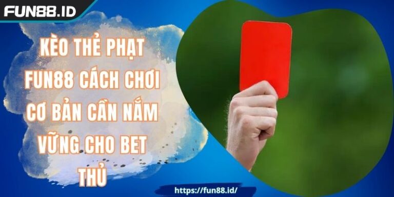 Kèo Thẻ Phạt FUN88 Cách Chơi Cơ Bản Cần Nắm Vững Cho Bet Thủ