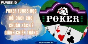 Poker FUN88 Học Hỏi Cách Chơi Chuẩn Xác Để Giành Chiến Thắng