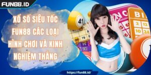 Xổ Số Siêu Tốc FUN88 Các Loại Hình Chơi Và Kinh Nghiệm Thắng