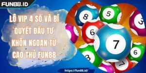 Lô Vip 4 Số Và Bí Quyết Đầu Tư Khôn Ngoan Từ Cao Thủ FUN88