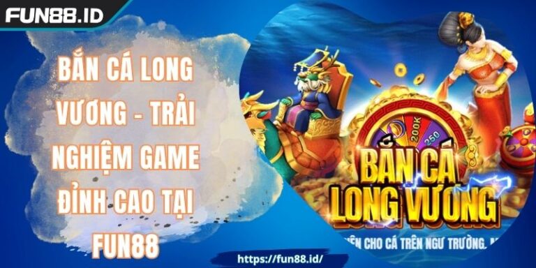 Bắn Cá Long Vương - Trải Nghiệm Game Đỉnh Cao Tại FUN88