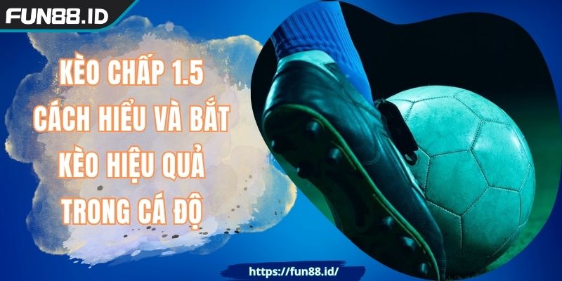 Kèo Chấp 1.5 - Cách Hiểu Và Bắt Kèo Hiệu Quả Trong Cá Độ 8 Kèo Chấp 1.5 - Cách Hiểu Và Bắt Kèo Hiệu Quả Trong Cá Độ