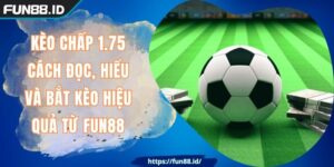 Kèo Chấp 1.75 - Cách Đọc, Hiểu Và Bắt Kèo Hiệu Quả Từ FUN88