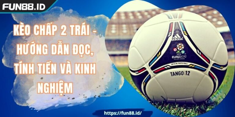 Kèo Chấp 2 Trái - Hướng Dẫn Đọc, Tính Tiền Và Kinh Nghiệm
