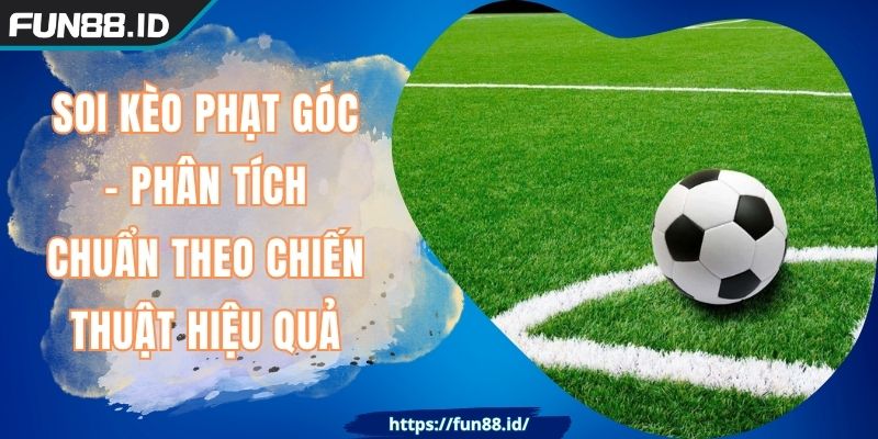 Soi Kèo Phạt Góc - Phân Tích Chuẩn Theo Chiến Thuật Hiệu Quả 3 Soi Kèo Phạt Góc - Phân Tích Chuẩn Theo Chiến Thuật Hiệu Quả