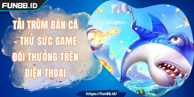 Tải Trùm Bắn Cá - Thử Sức Game Đổi Thưởng Trên Điện Thoại 10 Tải Trùm Bắn Cá - Thử Sức Game Đổi Thưởng Trên Điện Thoại