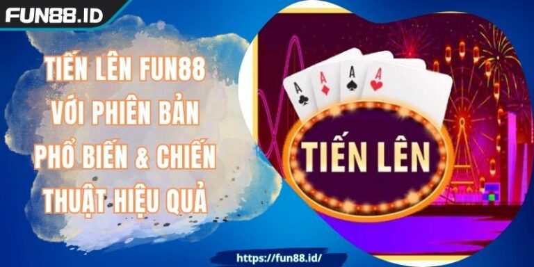 Tiến Lên FUN88 Với Phiên Bản Phổ Biến & Chiến Thuật Hiệu Quả